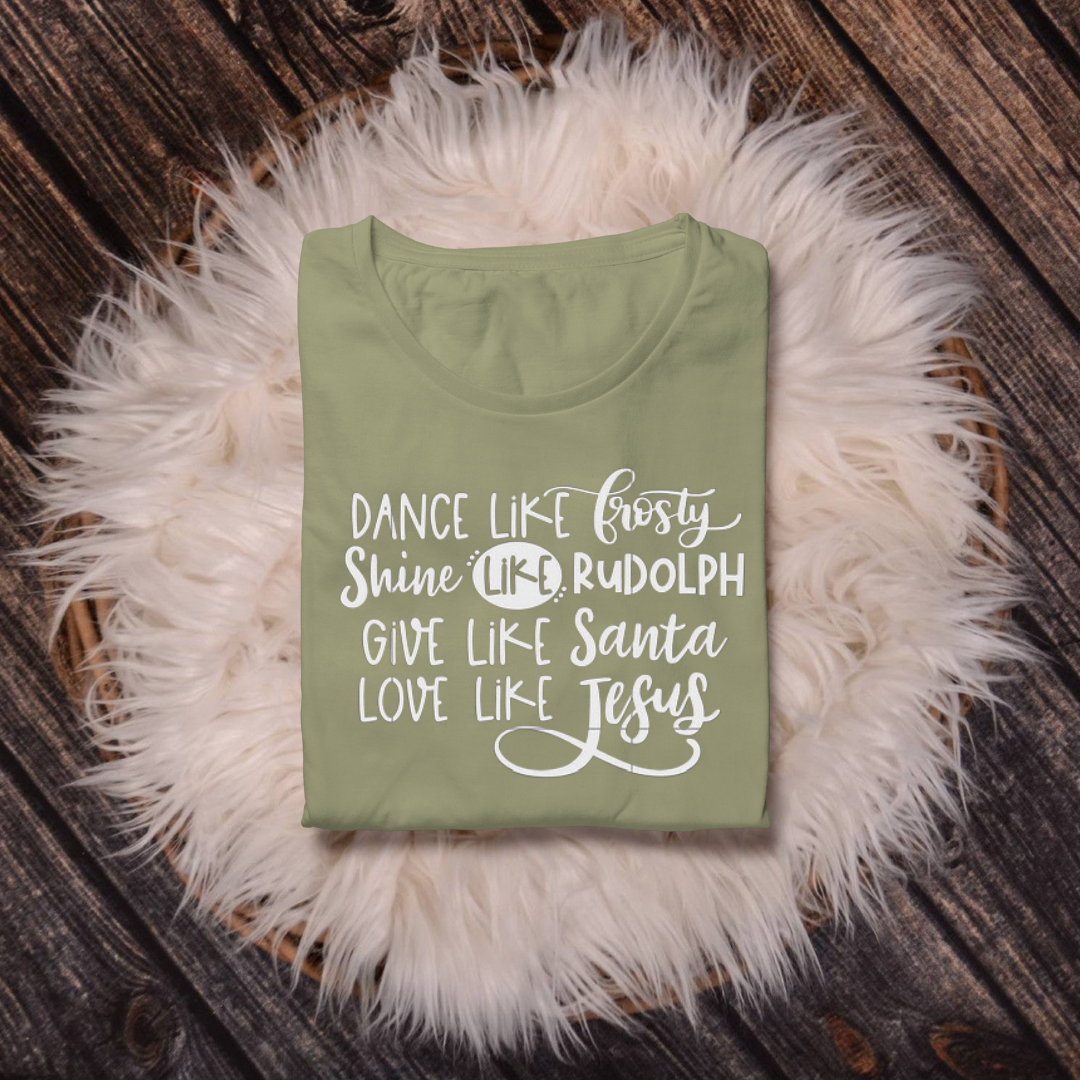 Dance like Frosty Shine like Rudolph Give like Santa Love like Jesus