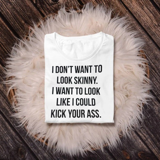 I do not want to look skinny. I want to look like I could kick your ass.